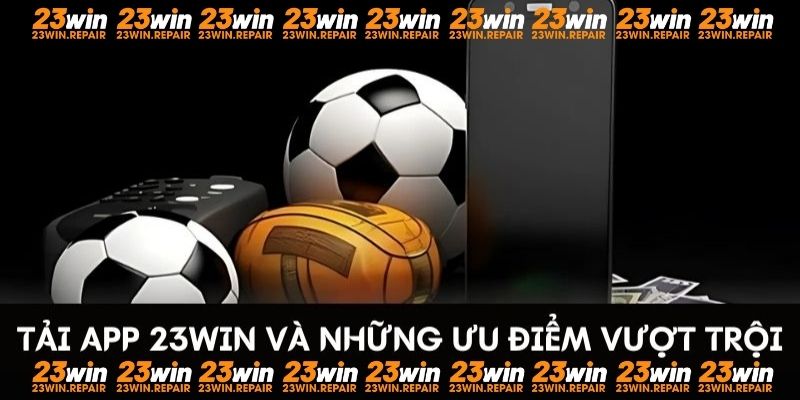 Tải app 23WIN và những ưu điểm vượt trội