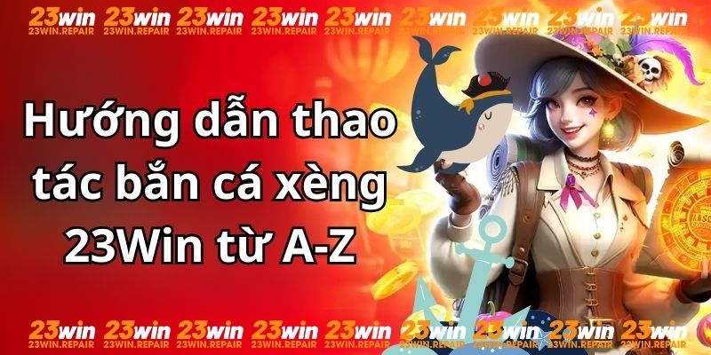 Hướng dẫn thao tác săn cá từ A-Z tại 23Win