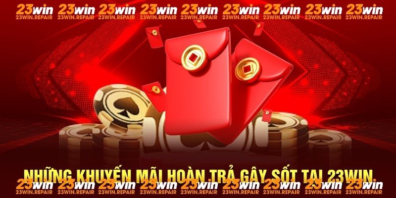 Những khuyến mãi hoàn trả gây sốt tại 23Win